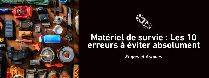 Matériel de survie : Les 10 erreurs à éviter absolument